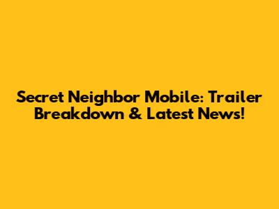 Secret Neighbor Mobile: Trailer Breakdown & Latest News!