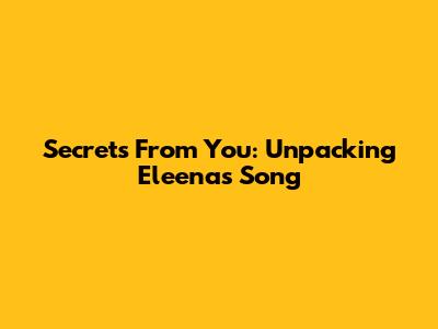 Secrets From You: Unpacking Eleena's Song