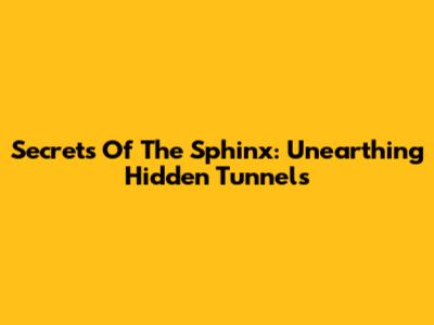 Secrets Of The Sphinx: Unearthing Hidden Tunnels