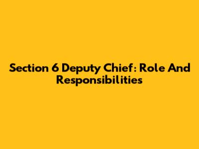 Section 6 Deputy Chief: Role And Responsibilities