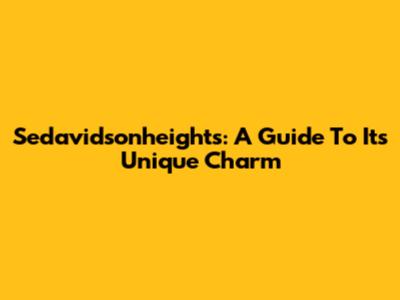 Sedavidsonheights: A Guide To Its Unique Charm