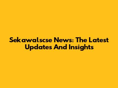 Sekawalscse News: The Latest Updates And Insights