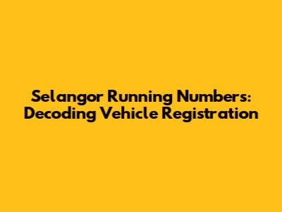 Selangor Running Numbers: Decoding Vehicle Registration
