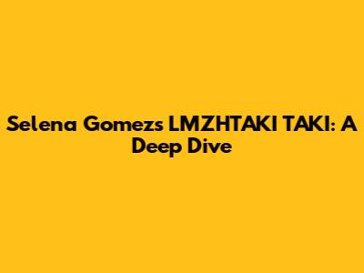 Selena Gomez's LMZHTAKI TAKI: A Deep Dive