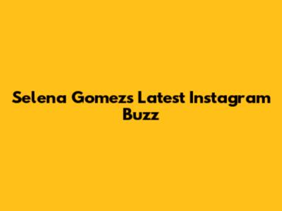 Selena Gomez's Latest Instagram Buzz
