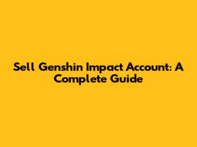 Sell Genshin Impact Account: A Complete Guide