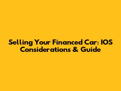 Selling Your Financed Car: IOS Considerations & Guide