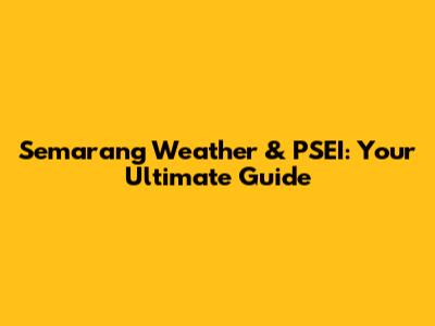 Semarang Weather & PSEI: Your Ultimate Guide