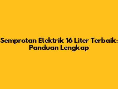 Semprotan Elektrik 16 Liter Terbaik: Panduan Lengkap