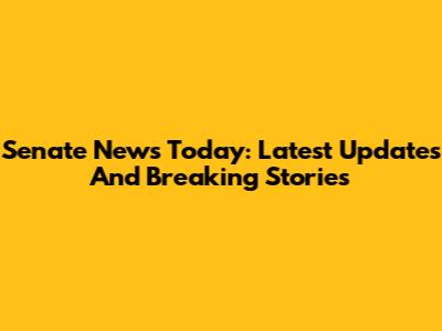 Senate News Today: Latest Updates And Breaking Stories