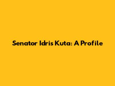 Senator Idris Kuta: A Profile