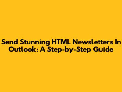 Send Stunning HTML Newsletters In Outlook: A Step-by-Step Guide