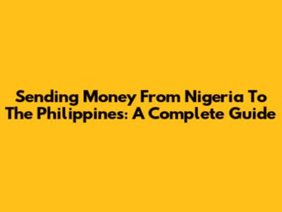 Sending Money From Nigeria To The Philippines: A Complete Guide
