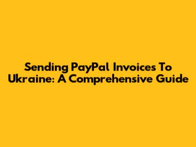 Sending PayPal Invoices To Ukraine: A Comprehensive Guide
