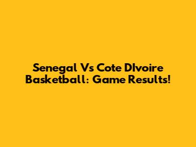Senegal Vs Cote D'Ivoire Basketball: Game Results!