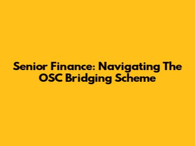 Senior Finance: Navigating The OSC Bridging Scheme