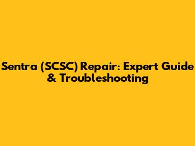 Sentra (SCSC) Repair: Expert Guide & Troubleshooting