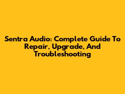 Sentra Audio: Complete Guide To Repair, Upgrade, And Troubleshooting