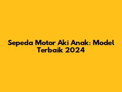Sepeda Motor Aki Anak: Model Terbaik 2024