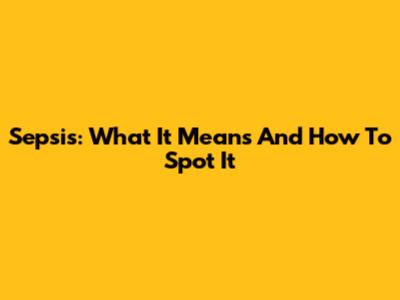 Sepsis: What It Means And How To Spot It