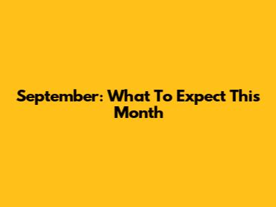 September: What To Expect This Month