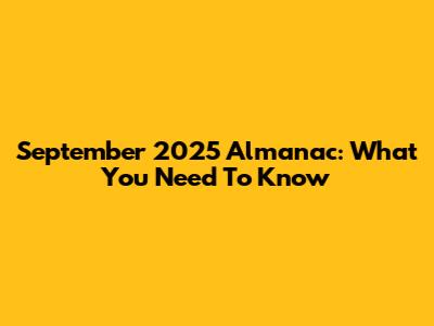 September 2025 Almanac: What You Need To Know