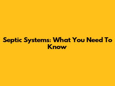 Septic Systems: What You Need To Know