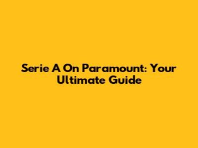 Serie A On Paramount: Your Ultimate Guide