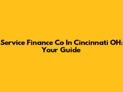 Service Finance Co In Cincinnati OH: Your Guide
