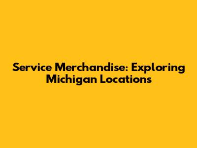 Service Merchandise: Exploring Michigan Locations
