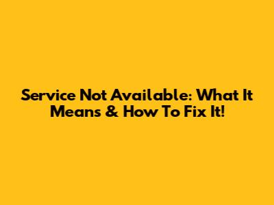 Service Not Available: What It Means & How To Fix It!