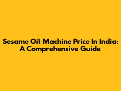 Sesame Oil Machine Price In India: A Comprehensive Guide