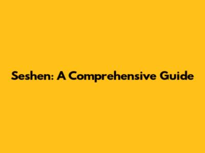 Seshen: A Comprehensive Guide
