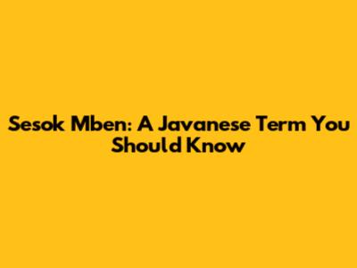 Sesok Mben: A Javanese Term You Should Know
