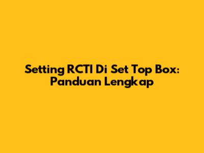 Setting RCTI Di Set Top Box: Panduan Lengkap