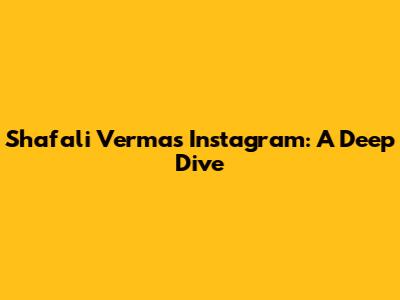 Shafali Verma's Instagram: A Deep Dive
