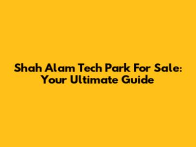 Shah Alam Tech Park For Sale: Your Ultimate Guide