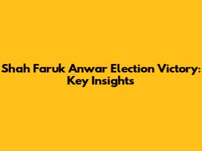 Shah Faruk Anwar Election Victory: Key Insights