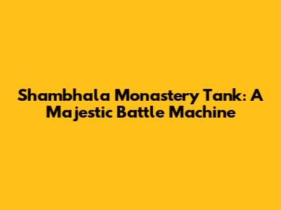 Shambhala Monastery Tank: A Majestic Battle Machine