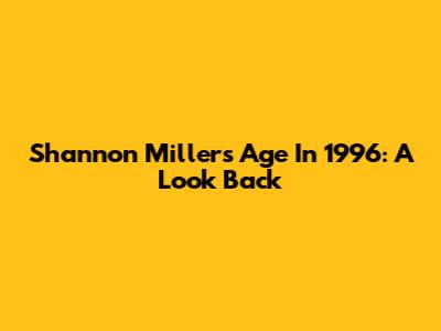 Shannon Miller's Age In 1996: A Look Back