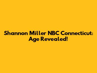Shannon Miller NBC Connecticut: Age Revealed!