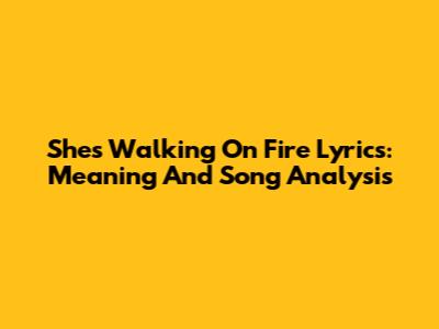 She's Walking On Fire Lyrics: Meaning And Song Analysis