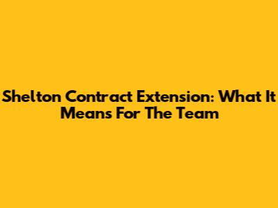 Shelton Contract Extension: What It Means For The Team