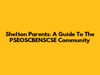Shelton Parents: A Guide To The PSEOSCBENSCSE Community