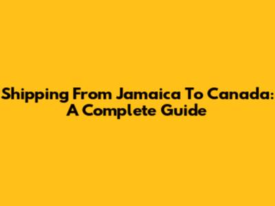 Shipping From Jamaica To Canada: A Complete Guide