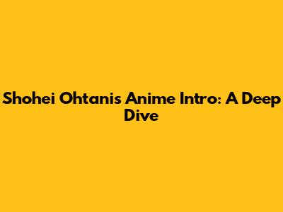 Shohei Ohtani's Anime Intro: A Deep Dive