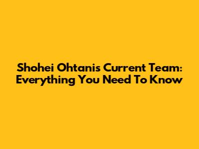 Shohei Ohtani's Current Team: Everything You Need To Know