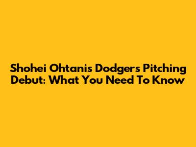 Shohei Ohtani's Dodgers Pitching Debut: What You Need To Know