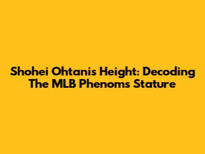 Shohei Ohtani's Height: Decoding The MLB Phenom's Stature