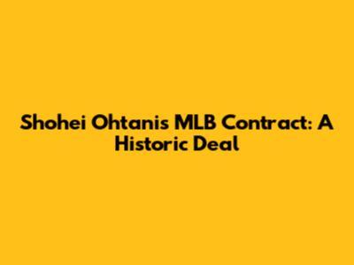 Shohei Ohtani's MLB Contract: A Historic Deal